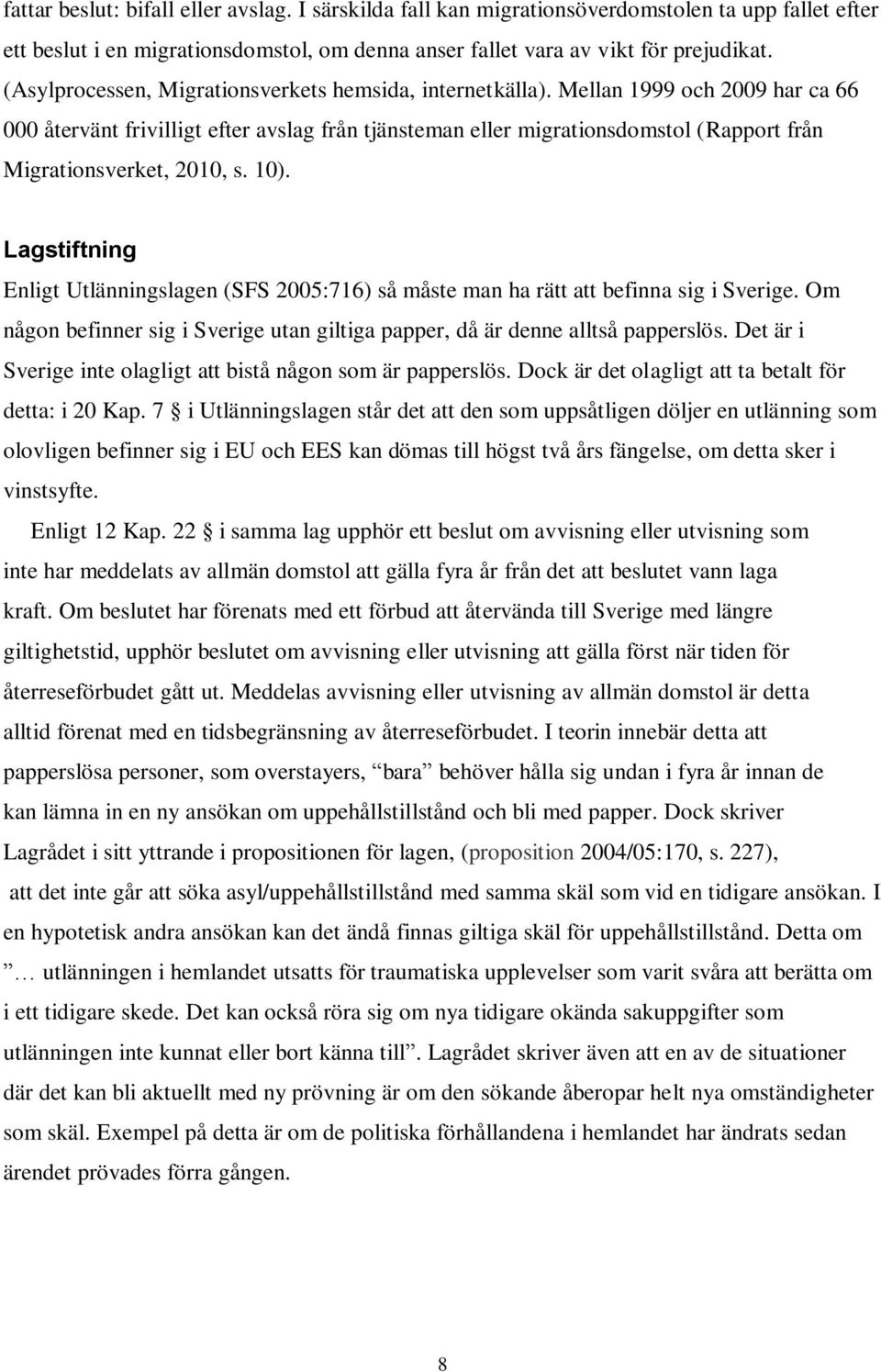 Mellan 1999 och 2009 har ca 66 000 återvänt frivilligt efter avslag från tjänsteman eller migrationsdomstol (Rapport från Migrationsverket, 2010, s. 10).