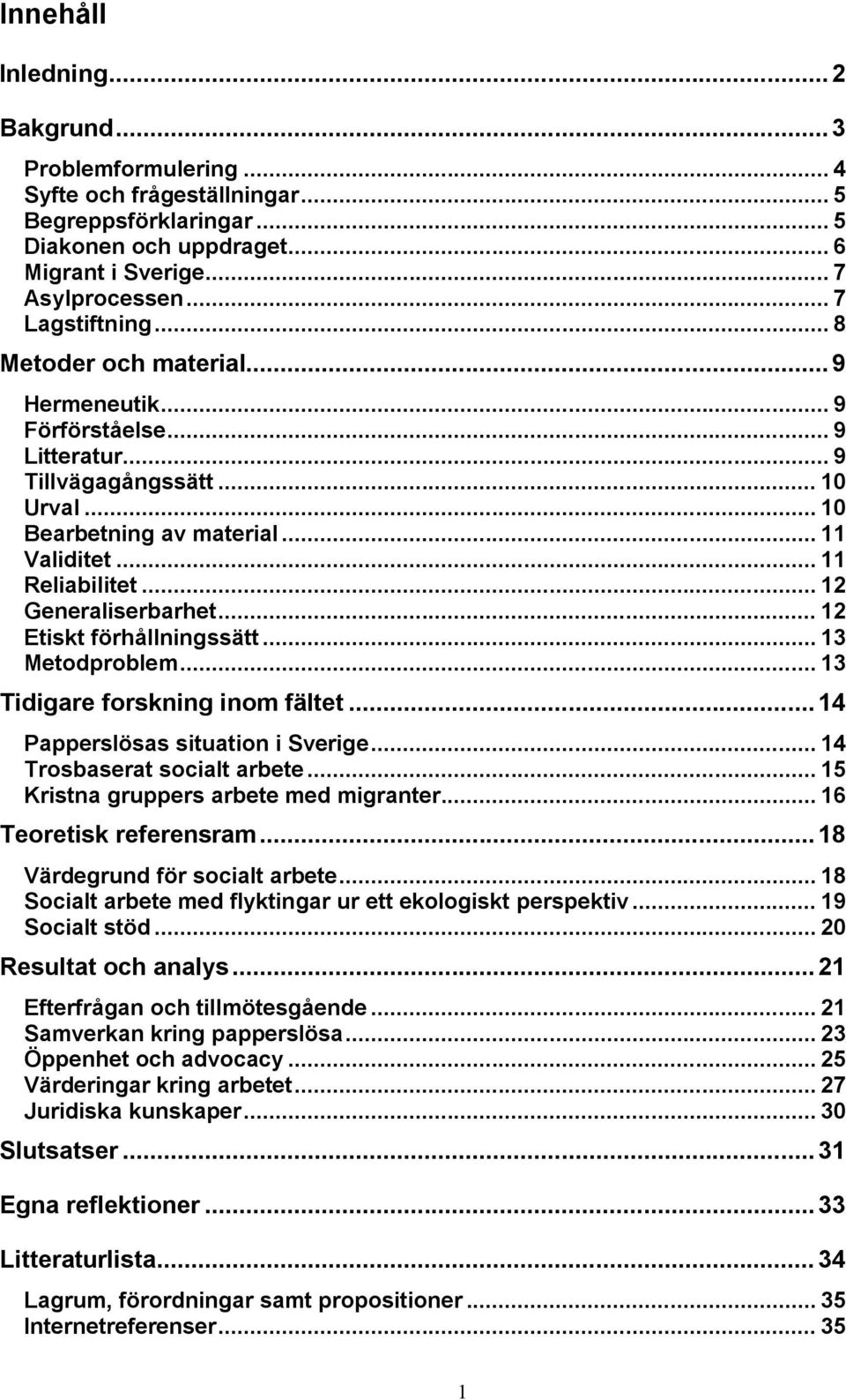 .. 12 Generaliserbarhet... 12 Etiskt förhållningssätt... 13 Metodproblem... 13 Tidigare forskning inom fältet... 14 Papperslösas situation i Sverige... 14 Trosbaserat socialt arbete.