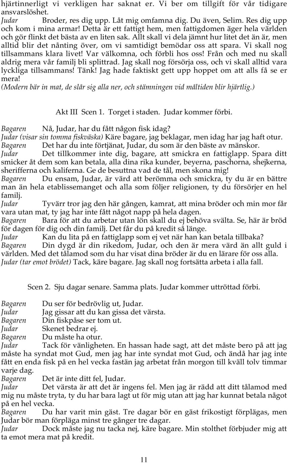 Allt skall vi dela jämnt hur litet det än är, men alltid blir det nånting över, om vi samtidigt bemödar oss att spara. Vi skall nog tillsammans klara livet! Var välkomna, och förbli hos oss!