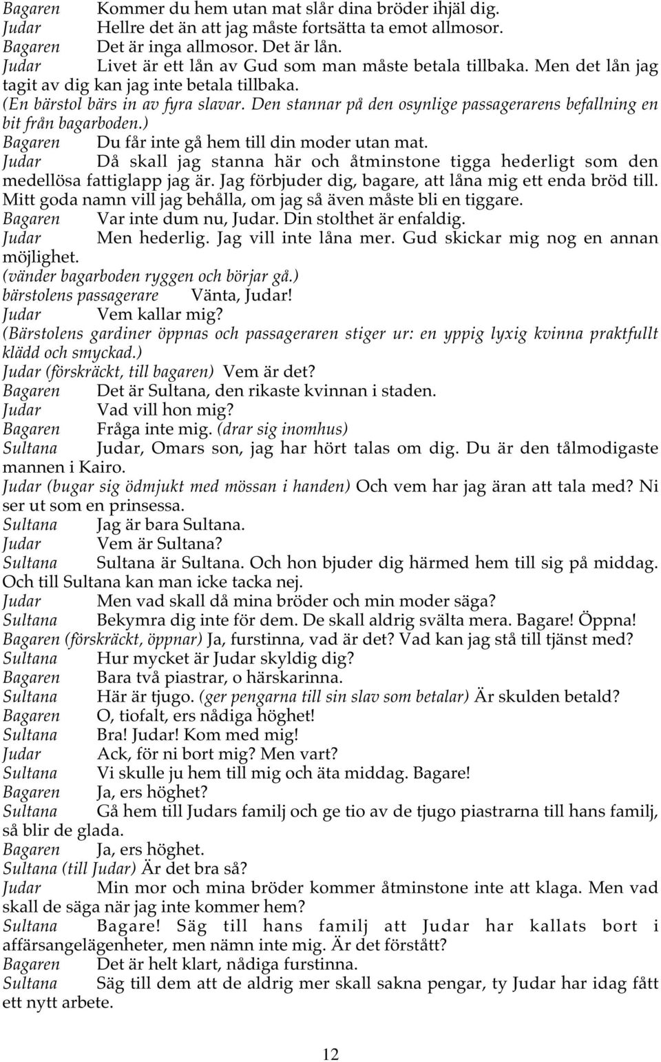 Den stannar på den osynlige passagerarens befallning en bit från bagarboden.) Bagaren Du får inte gå hem till din moder utan mat.