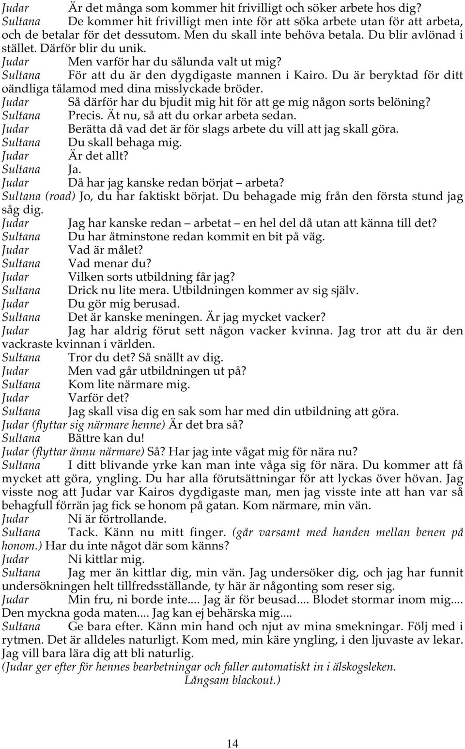 Du är beryktad för ditt oändliga tålamod med dina misslyckade bröder. Judar Så därför har du bjudit mig hit för att ge mig någon sorts belöning? Sultana Precis. Ät nu, så att du orkar arbeta sedan.