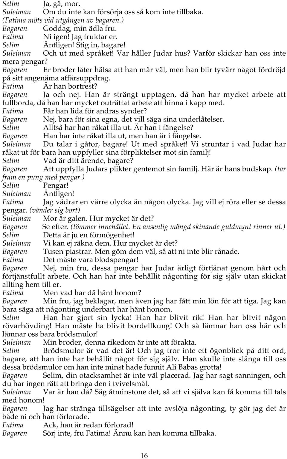 Bagaren Er broder låter hälsa att han mår väl, men han blir tyvärr något fördröjd på sitt angenäma affärsuppdrag. Fatima Är han bortrest? Bagaren Ja och nej.