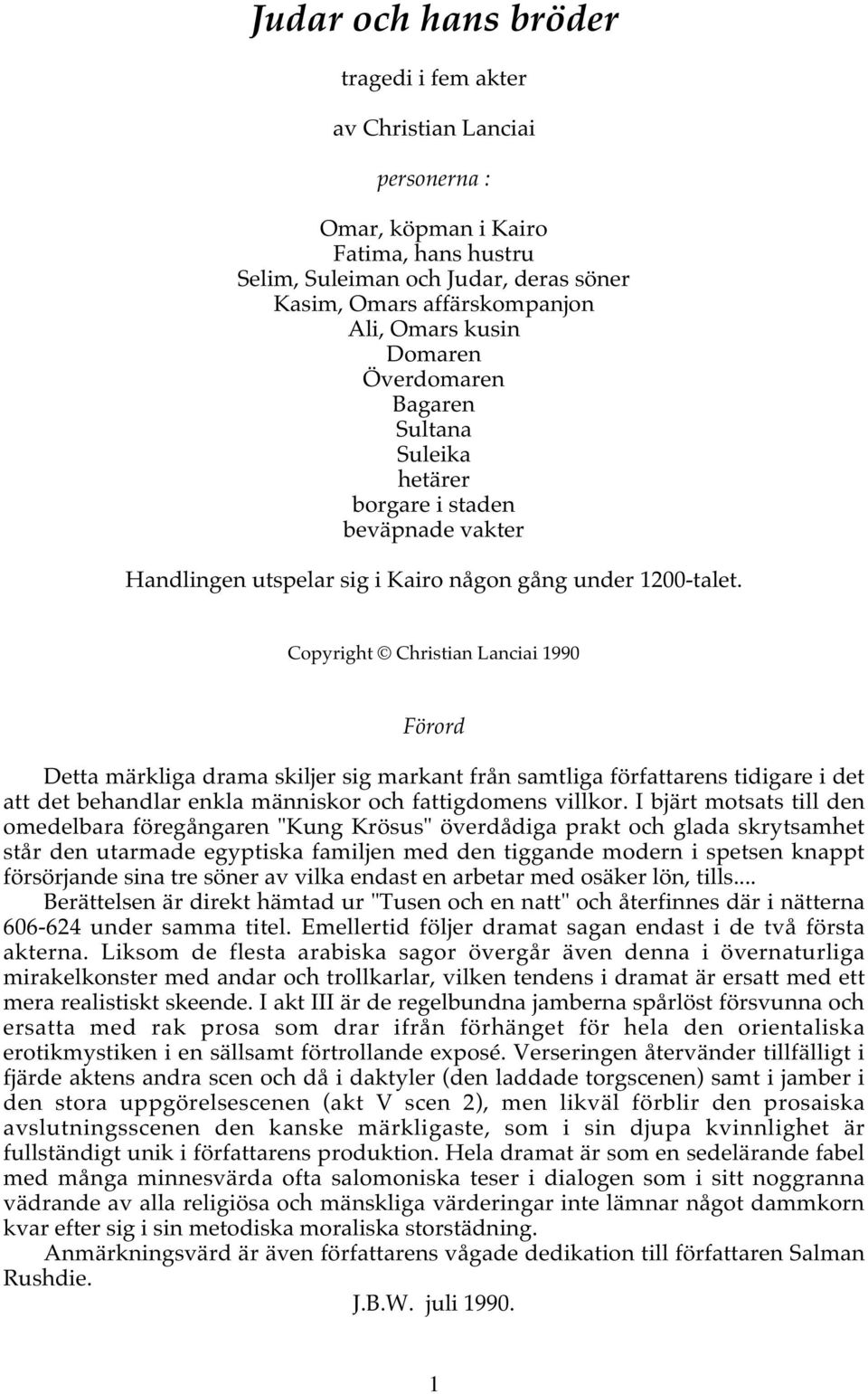 Copyright Christian Lanciai 1990 Förord Detta märkliga drama skiljer sig markant från samtliga författarens tidigare i det att det behandlar enkla människor och fattigdomens villkor.