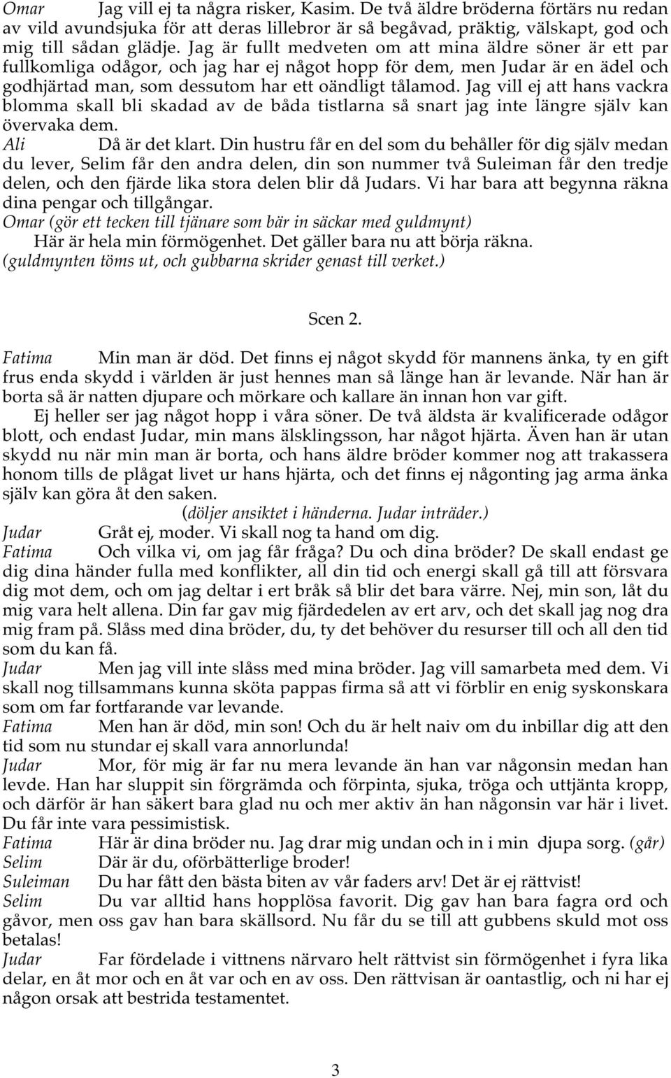 Jag vill ej att hans vackra blomma skall bli skadad av de båda tistlarna så snart jag inte längre själv kan övervaka dem. Ali Då är det klart.