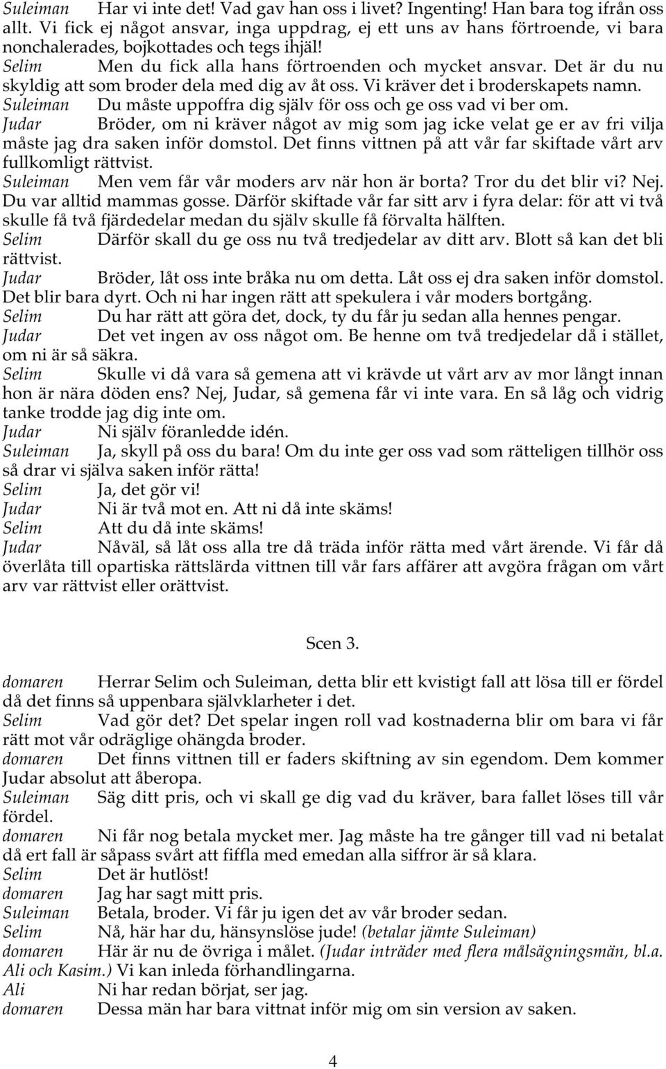 Det är du nu skyldig att som broder dela med dig av åt oss. Vi kräver det i broderskapets namn. Suleiman Du måste uppoffra dig själv för oss och ge oss vad vi ber om.