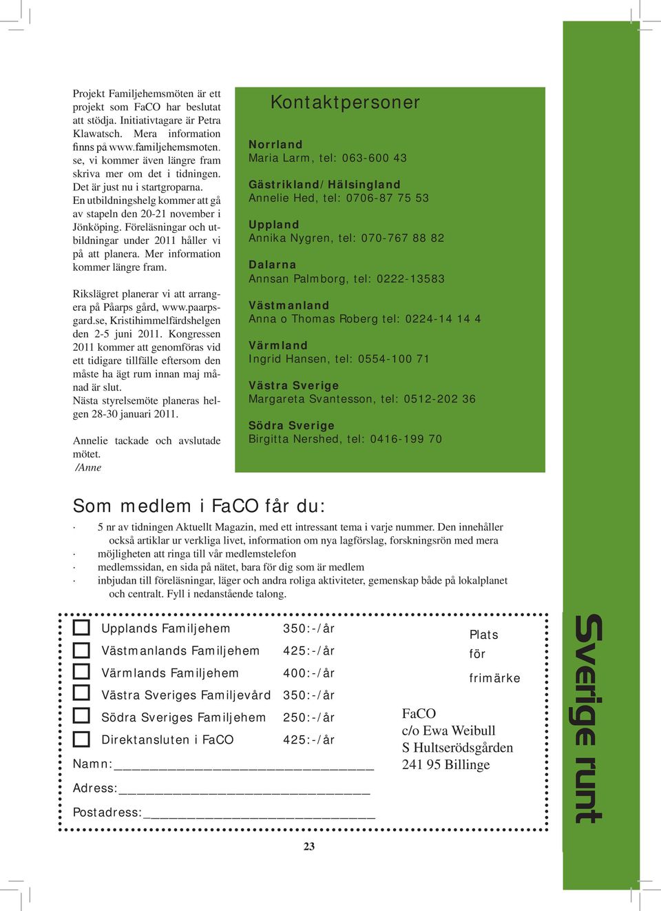 Föreläsningar och utbildningar under 2011 håller vi på att planera. Mer information kommer längre fram. Rikslägret planerar vi att arrangera på Påarps gård, www.paarpsgard.