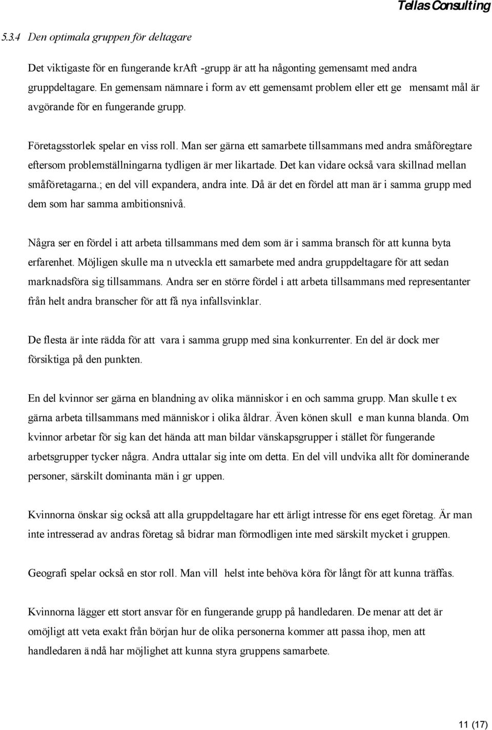 Man ser gärna ett samarbete tillsammans med andra småföregtare eftersom problemställningarna tydligen är mer likartade. Det kan vidare också vara skillnad mellan småföretagarna.