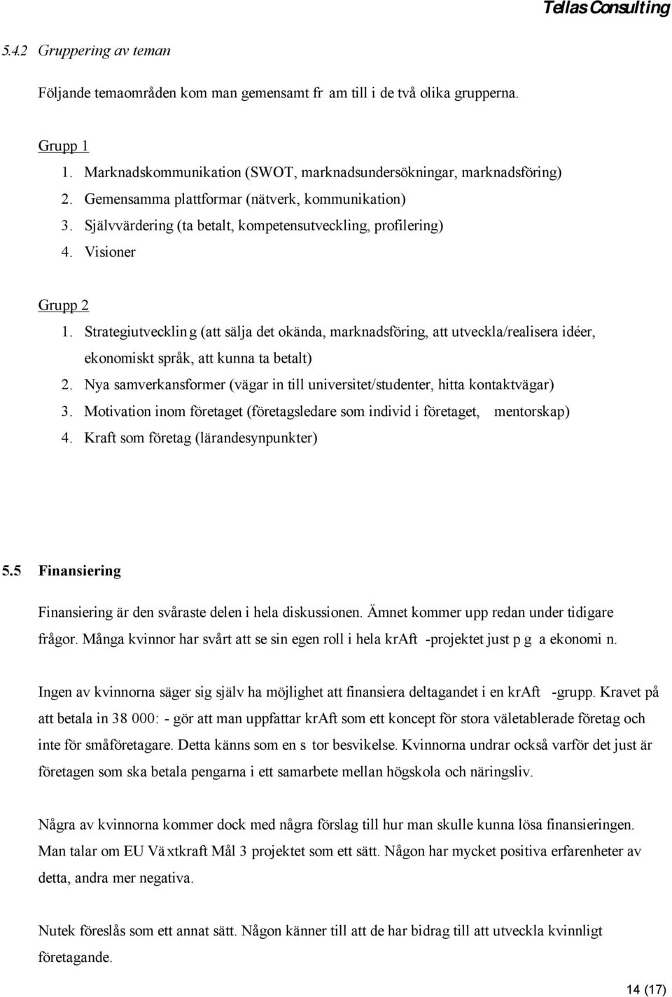 Strategiutvecklin g (att sälja det okända, marknadsföring, att utveckla/realisera idéer, ekonomiskt språk, att kunna ta betalt) 2.