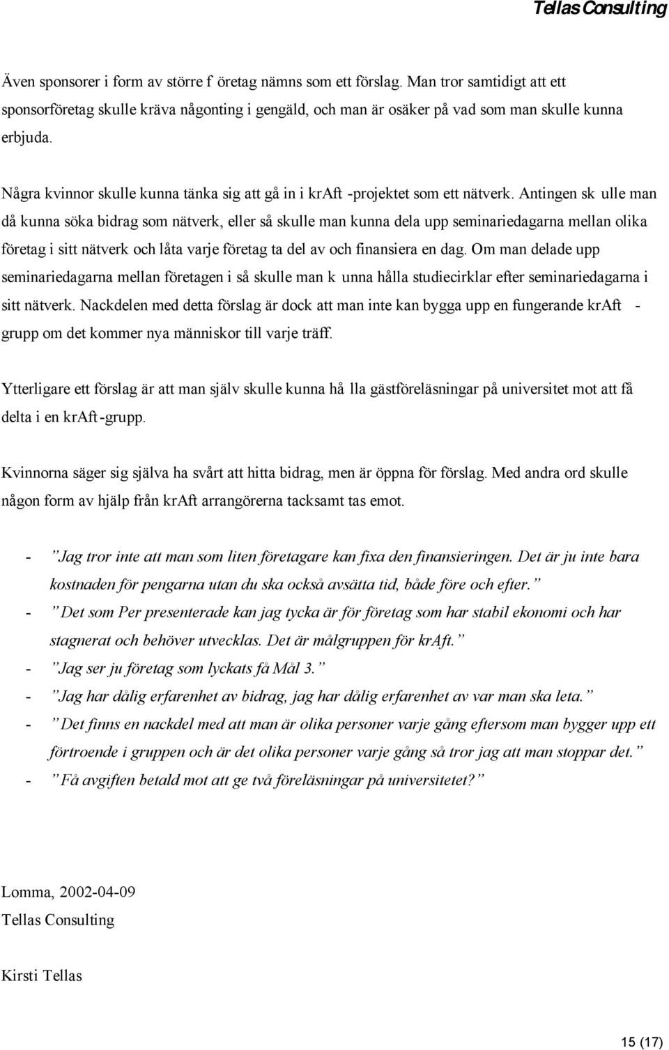 Antingen sk ulle man då kunna söka bidrag som nätverk, eller så skulle man kunna dela upp seminariedagarna mellan olika företag i sitt nätverk och låta varje företag ta del av och finansiera en dag.