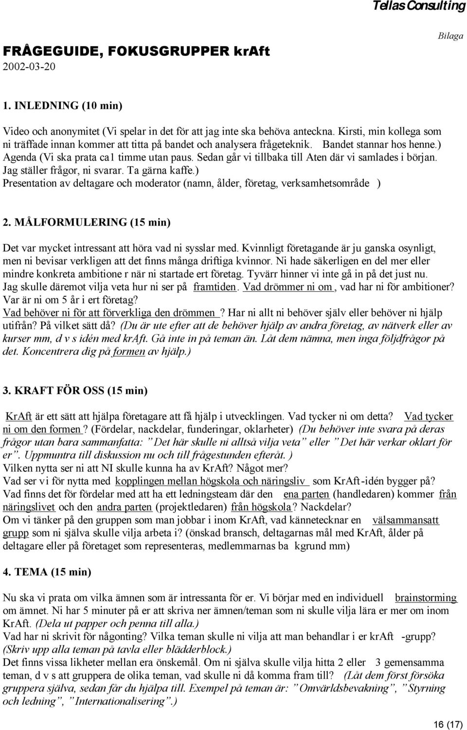 Sedan går vi tillbaka till Aten där vi samlades i början. Jag ställer frågor, ni svarar. Ta gärna kaffe.) Presentation av deltagare och moderator (namn, ålder, företag, verksamhetsområde ) 2.