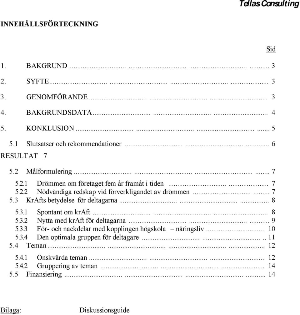 ........ 8 5.3. Spontant om kraft......... 8 5.3.2 Nytta med kraft för deltagarna......... 9 5.3.3 För- och nackdelar med kopplingen högskola näringsliv... 0 5.3.4 Den optimala gruppen för deltagare.