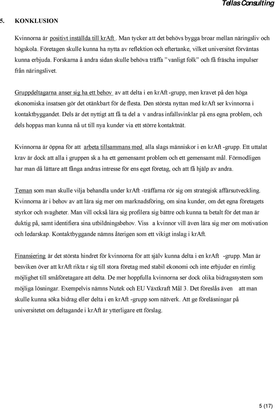 Forskarna å andra sidan skulle behöva träffa vanligt folk och få fräscha impulser från näringslivet.