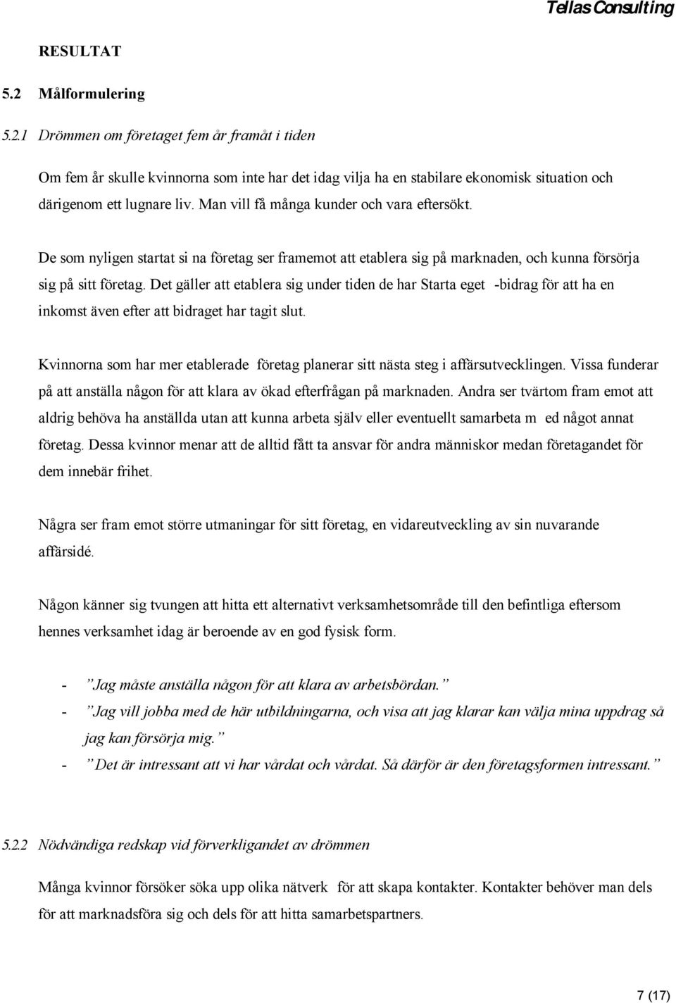 Det gäller att etablera sig under tiden de har Starta eget -bidrag för att ha en inkomst även efter att bidraget har tagit slut.