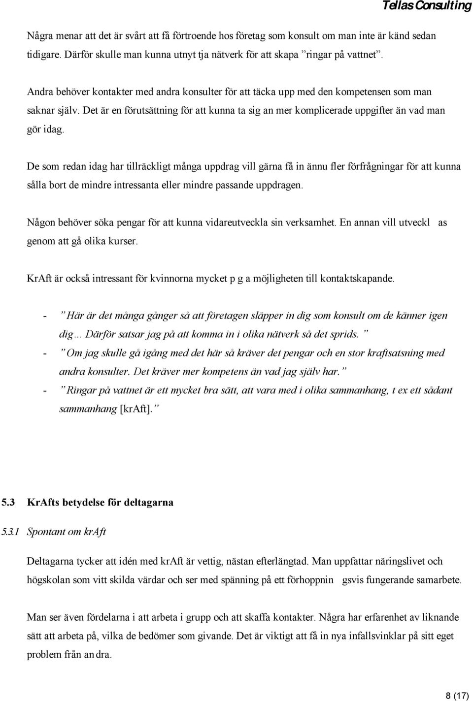 De som redan idag har tillräckligt många uppdrag vill gärna få in ännu fler förfrågningar för att kunna sålla bort de mindre intressanta eller mindre passande uppdragen.