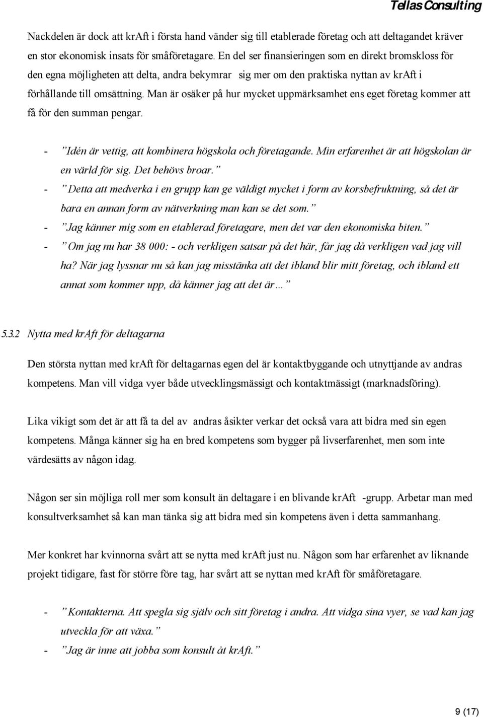 Man är osäker på hur mycket uppmärksamhet ens eget företag kommer att få för den summan pengar. - Idén är vettig, att kombinera högskola och företagande.