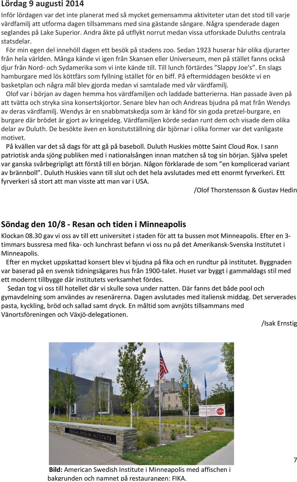 Sedan 1923 huserar här olika djurarter från hela världen. Många kände vi igen från Skansen eller Universeum, men på stället fanns också djur från Nord och Sydamerika som vi inte kände till.