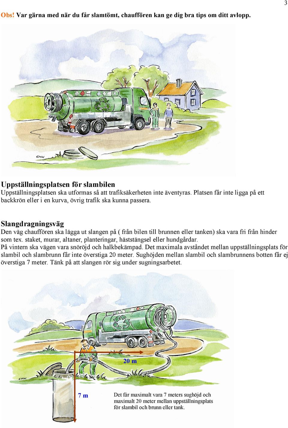 Slangdragningsväg Den väg chauffören ska lägga ut slangen på ( från bilen till brunnen eller tanken) ska vara fri från hinder som tex.