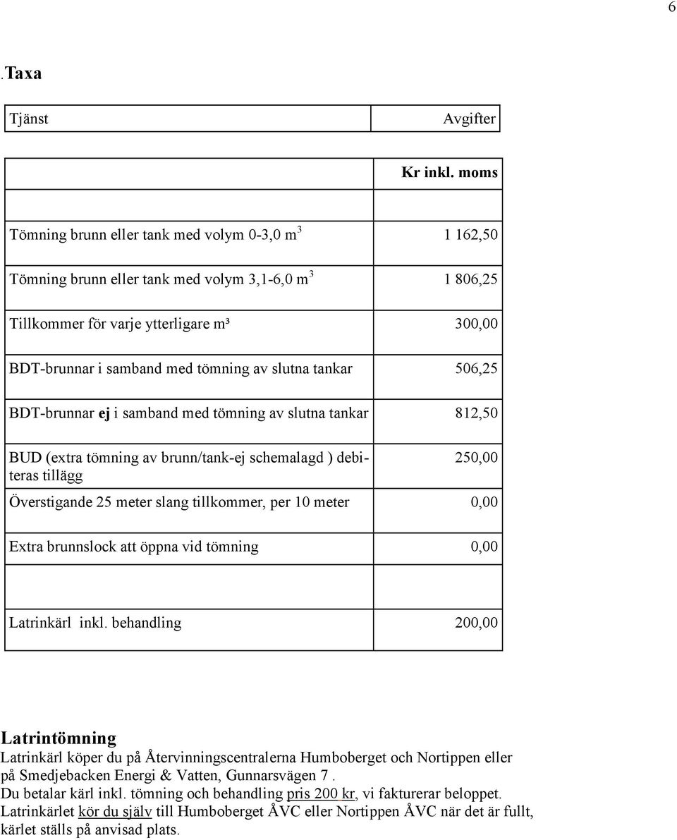 slutna tankar 506,25 BDT-brunnar ej i samband med tömning av slutna tankar 812,50 BUD (extra tömning av brunn/tank-ej schemalagd ) debiteras tillägg 250,00 Överstigande 25 meter slang tillkommer, per