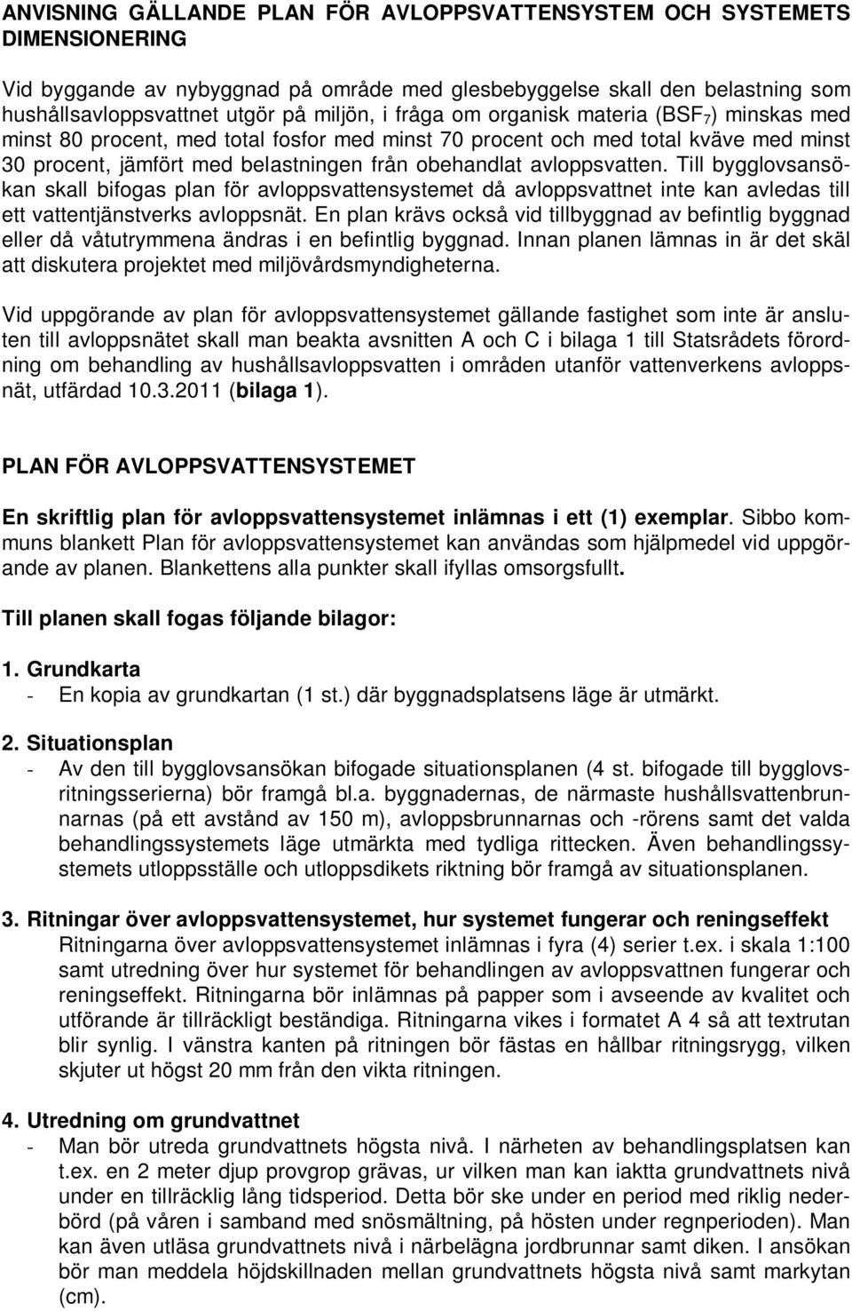 Till bygglovsansökan skall bifogas plan för avloppsvattensystemet då avloppsvattnet inte kan avledas till ett vattentjänstverks avloppsnät.