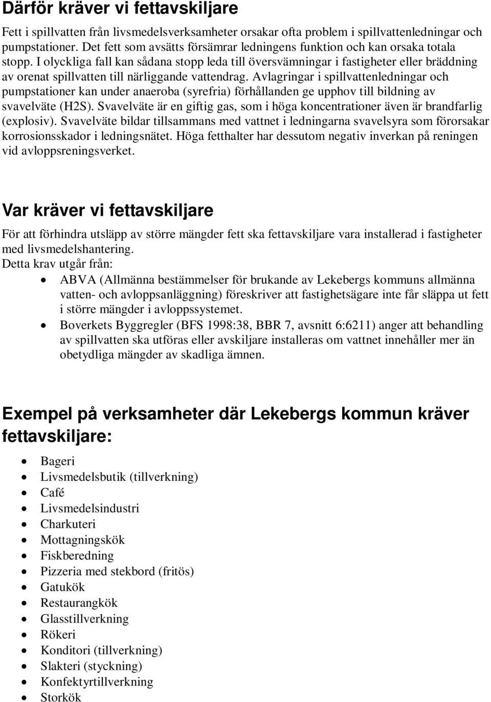 I olyckliga fall kan sådana stopp leda till översvämningar i fastigheter eller bräddning av orenat spillvatten till närliggande vattendrag.