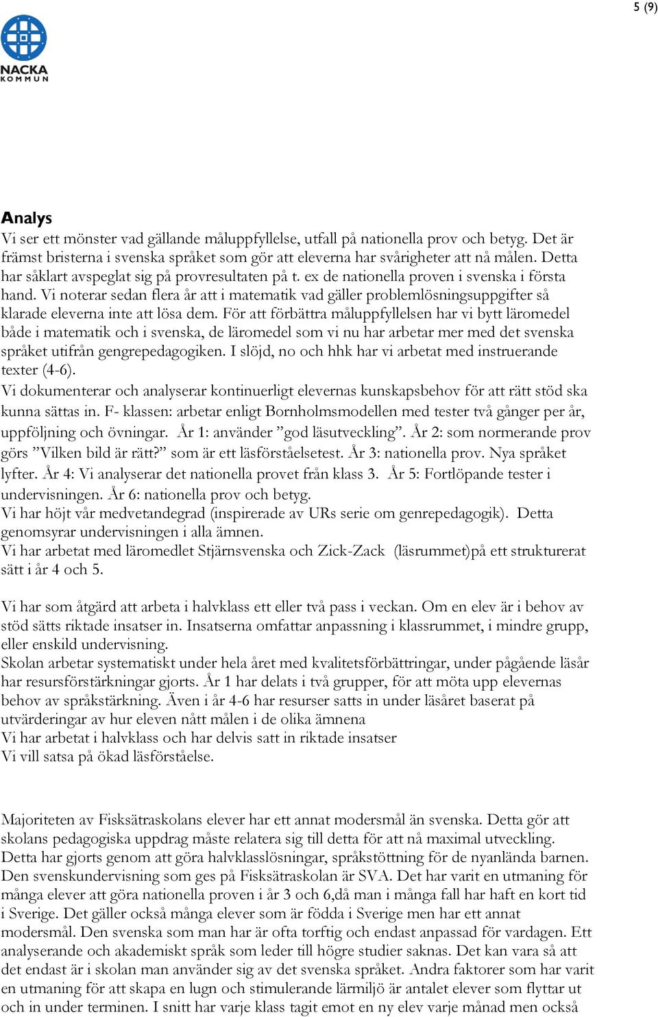 Vi noterar sedan flera år att i matematik vad gäller problemlösningsuppgifter så klarade eleverna inte att lösa dem.