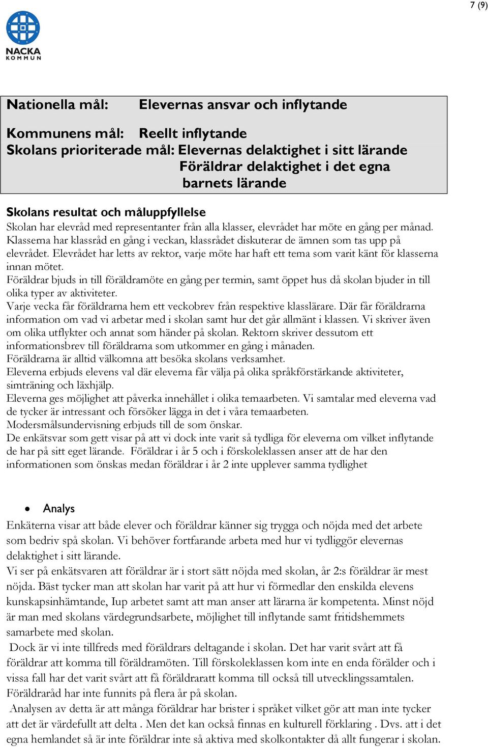 Klasserna har klassråd en gång i veckan, klassrådet diskuterar de ämnen som tas upp på elevrådet. Elevrådet har letts av rektor, varje möte har haft ett tema som varit känt för klasserna innan mötet.