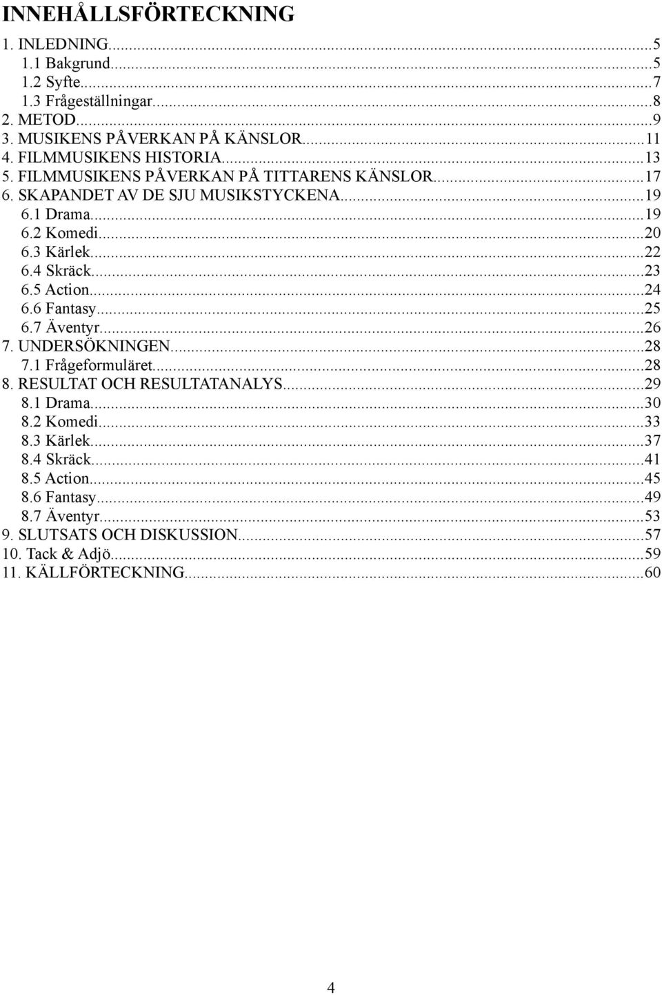 ..22 6.4 Skräck...23 6.5 Action...24 6.6 Fantasy...25 6.7 Äventyr...26 7. UNDERSÖKNINGEN...28 7.1 Frågeformuläret...28 8. RESULTAT OCH RESULTATANALYS...29 8.