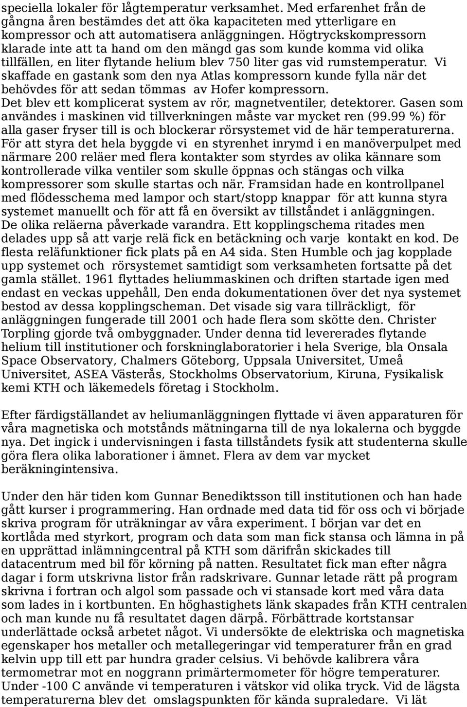 Vi skaffade en gastank som den nya Atlas kompressorn kunde fylla när det behövdes för att sedan tömmas av Hofer kompressorn. Det blev ett komplicerat system av rör, magnetventiler, detektorer.