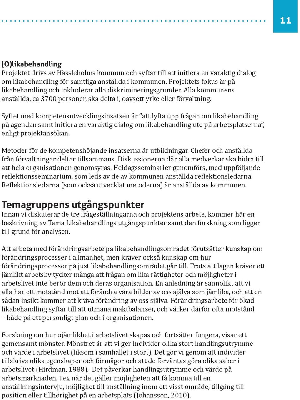 Syftet med kompetensutvecklingsinsatsen är att lyfta upp frågan om likabehandling på agendan samt initiera en varaktig dialog om likabehandling ute på arbetsplatserna, enligt projektansökan.