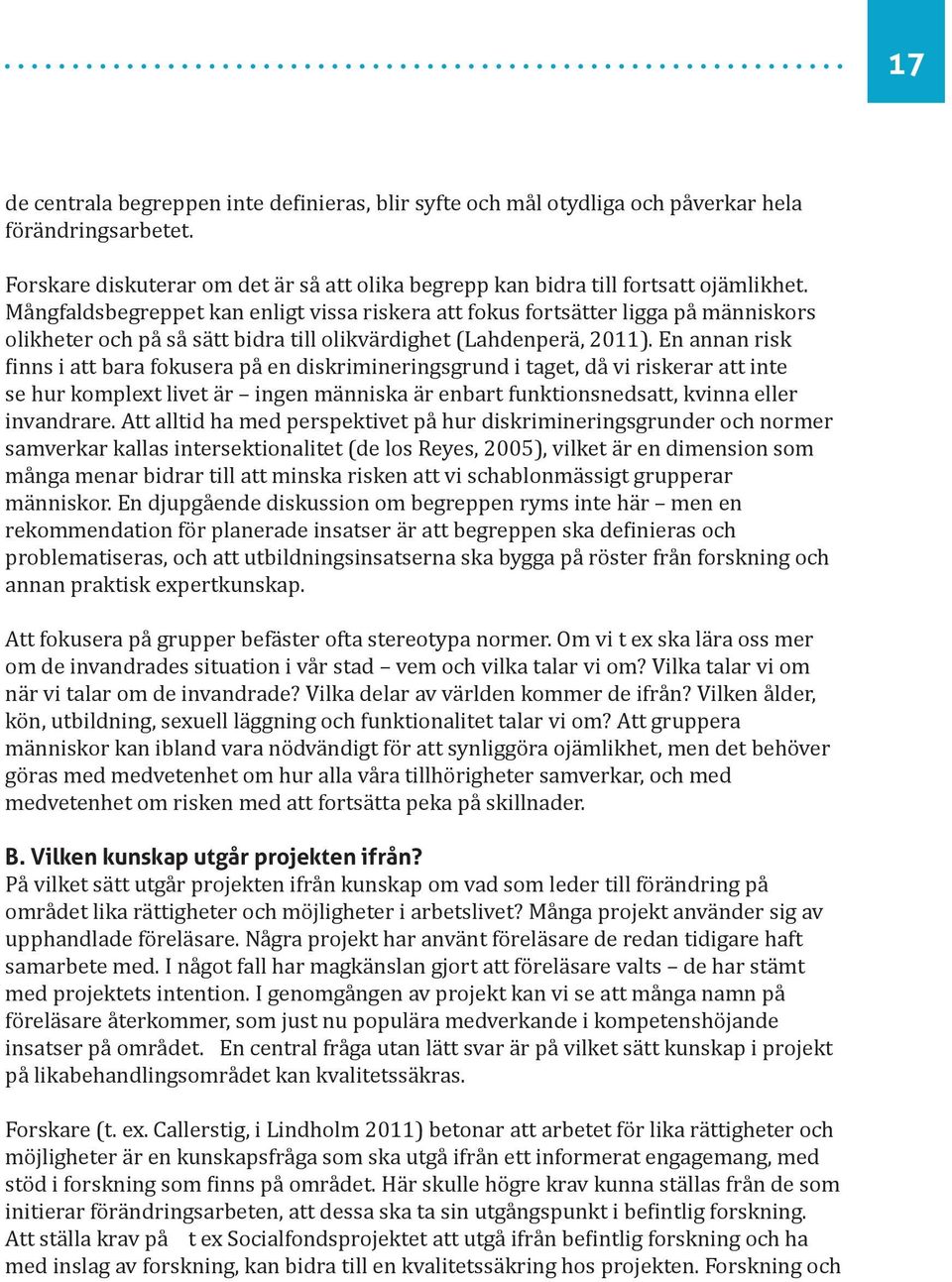 En annan risk finns i att bara fokusera på en diskrimineringsgrund i taget, då vi riskerar att inte se hur komplext livet är ingen människa är enbart funktionsnedsatt, kvinna eller invandrare.