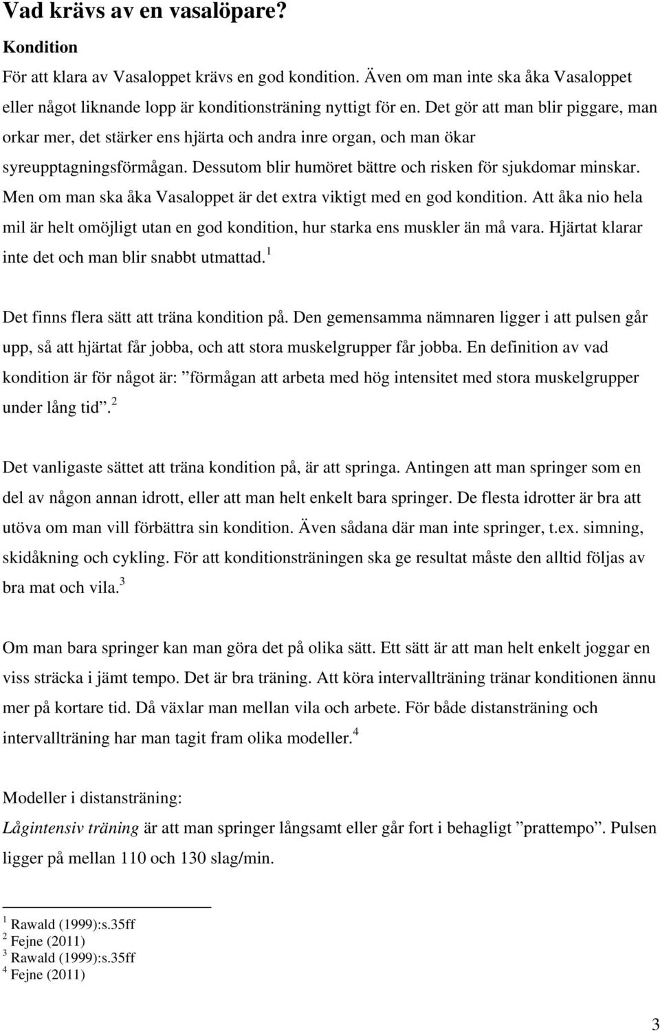 Men om man ska åka Vasaloppet är det extra viktigt med en god kondition. Att åka nio hela mil är helt omöjligt utan en god kondition, hur starka ens muskler än må vara.