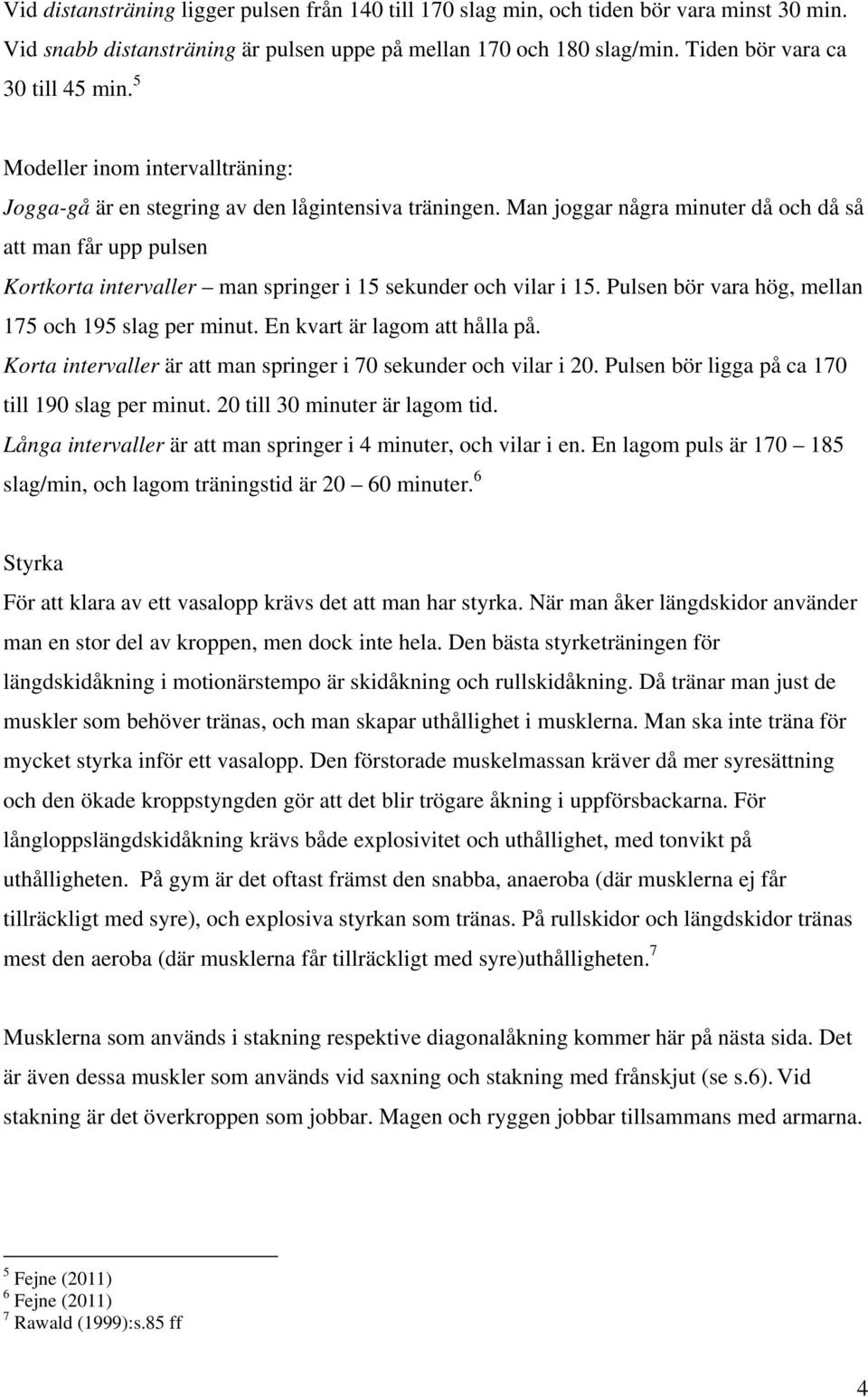 Man joggar några minuter då och då så att man får upp pulsen Kortkorta intervaller man springer i 15 sekunder och vilar i 15. Pulsen bör vara hög, mellan 175 och 195 slag per minut.