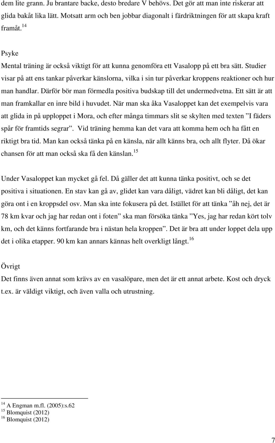 Studier visar på att ens tankar påverkar känslorna, vilka i sin tur påverkar kroppens reaktioner och hur man handlar. Därför bör man förmedla positiva budskap till det undermedvetna.