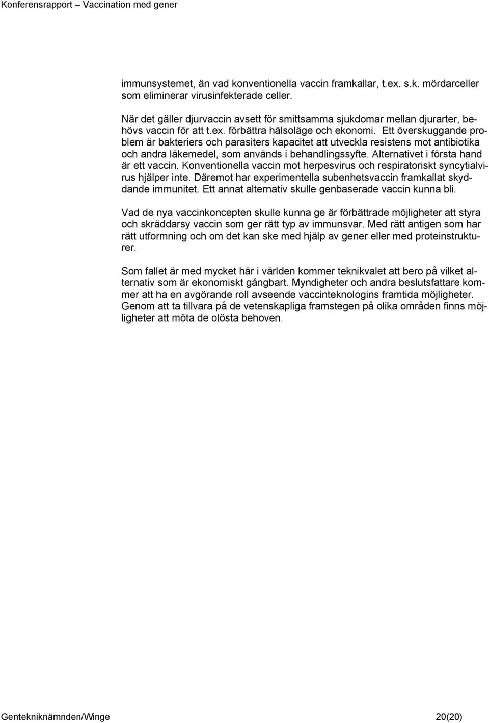 Ett överskuggande problem är bakteriers och parasiters kapacitet att utveckla resistens mot antibiotika och andra läkemedel, som används i behandlingssyfte. Alternativet i första hand är ett vaccin.