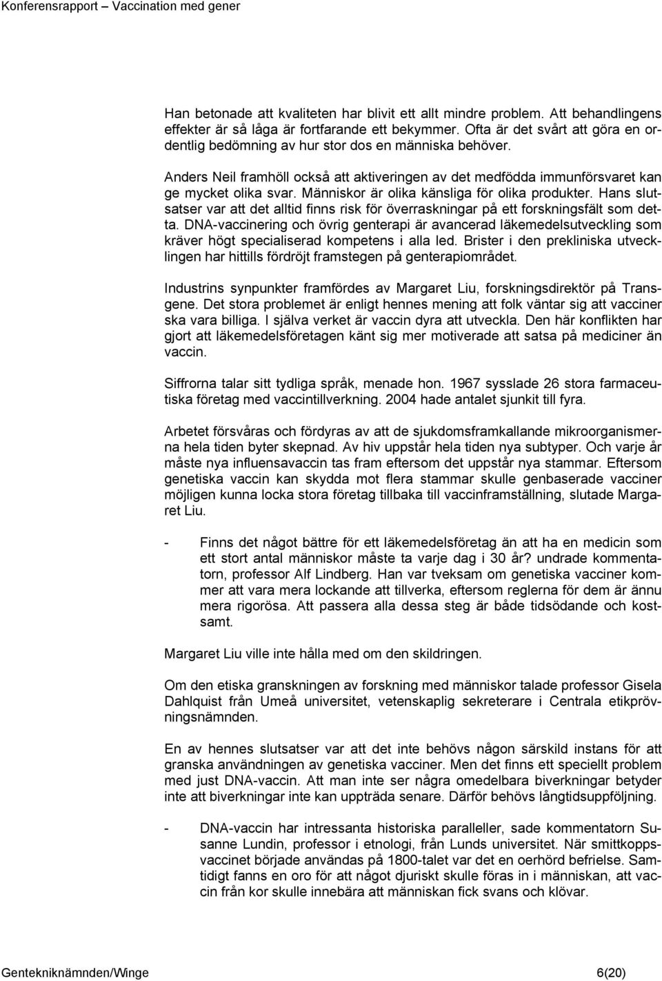 Människor är olika känsliga för olika produkter. Hans slutsatser var att det alltid finns risk för överraskningar på ett forskningsfält som detta.