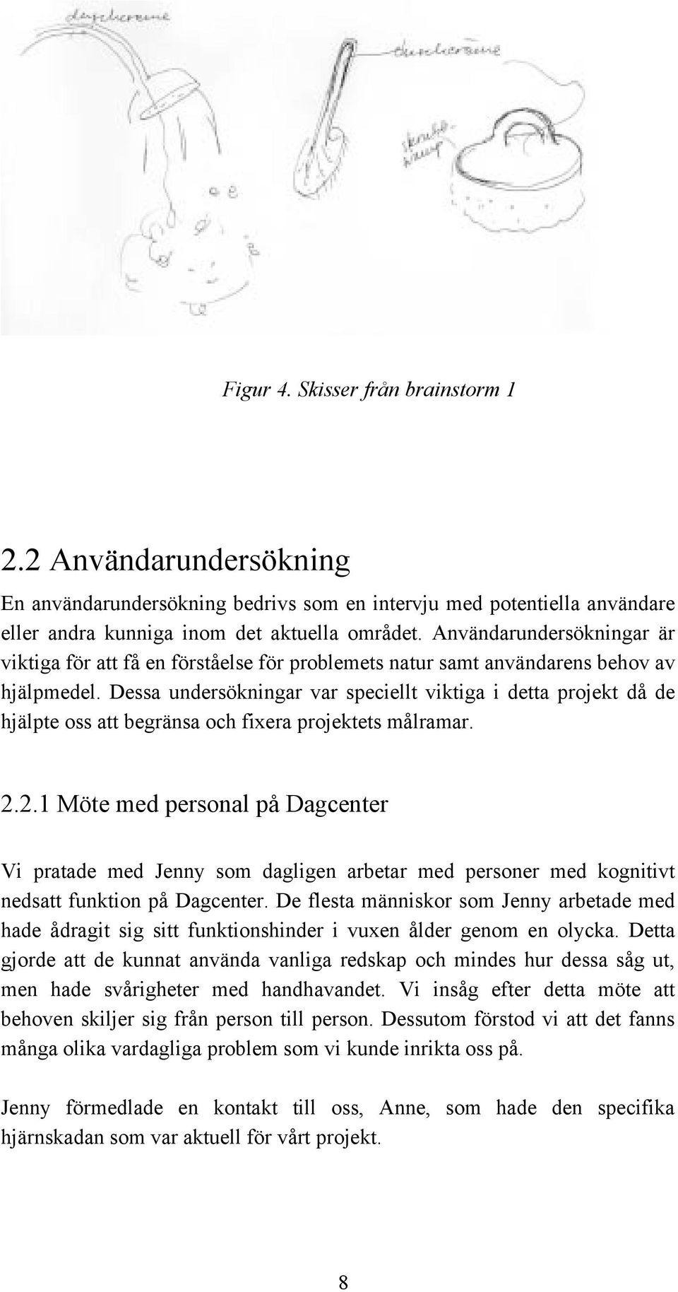 Dessa undersökningar var speciellt viktiga i detta projekt då de hjälpte oss att begränsa och fixera projektets målramar. 2.