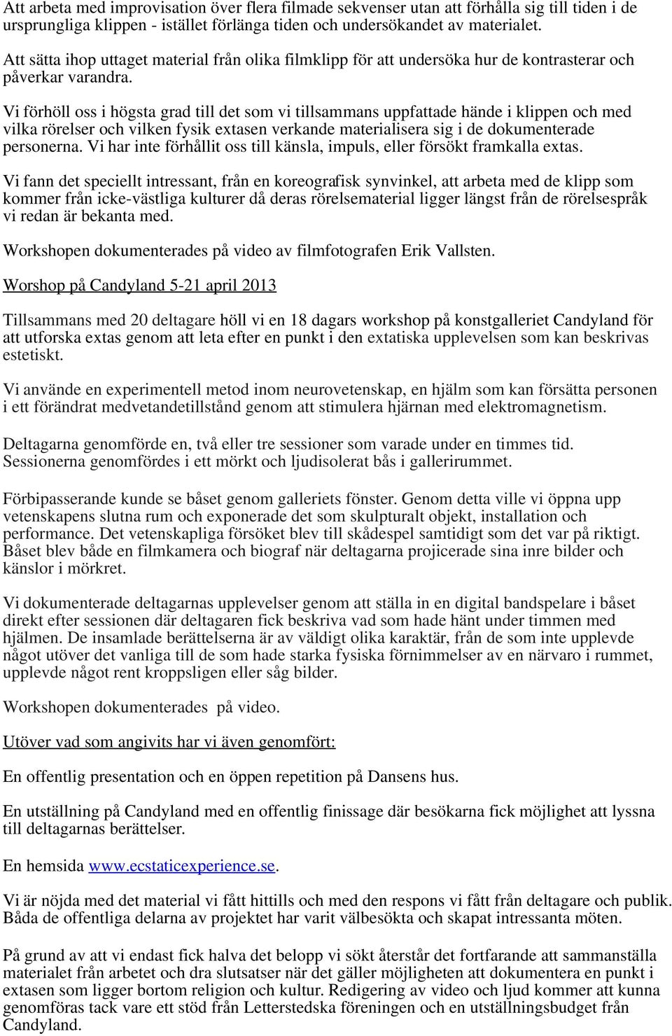 Vi förhöll oss i högsta grad till det som vi tillsammans uppfattade hände i klippen och med vilka rörelser och vilken fysik extasen verkande materialisera sig i de dokumenterade personerna.