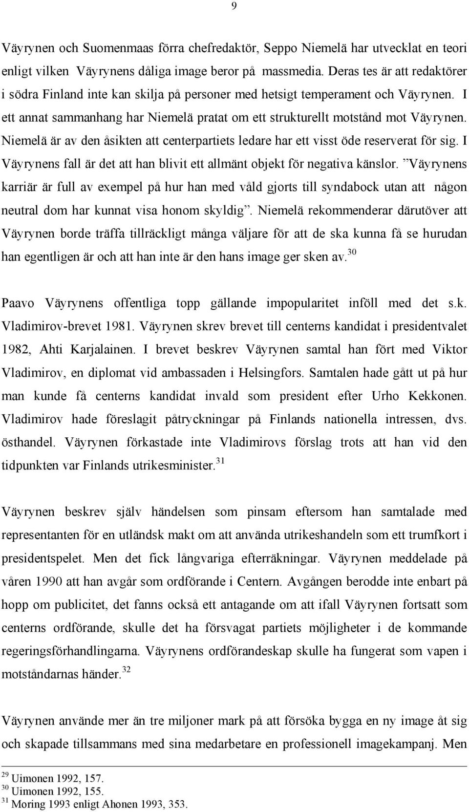 Niemelä är av den åsikten att centerpartiets ledare har ett visst öde reserverat för sig. I Väyrynens fall är det att han blivit ett allmänt objekt för negativa känslor.