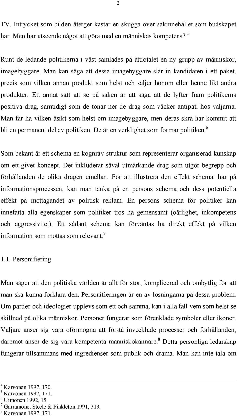 Man kan säga att dessa imagebyggare slår in kandidaten i ett paket, precis som vilken annan produkt som helst och säljer honom eller henne likt andra produkter.