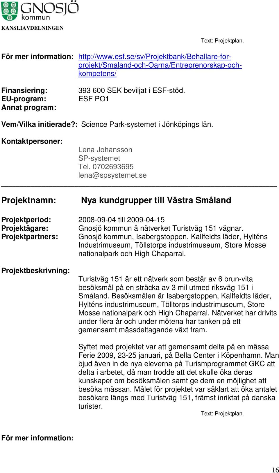 se Nya kundgrupper till Västra Småland Projektperiod: 2008-09-04 till 2009-04-15 Projektägare: Gnosjö kommun å nätverket Turistväg 151 vägnar.