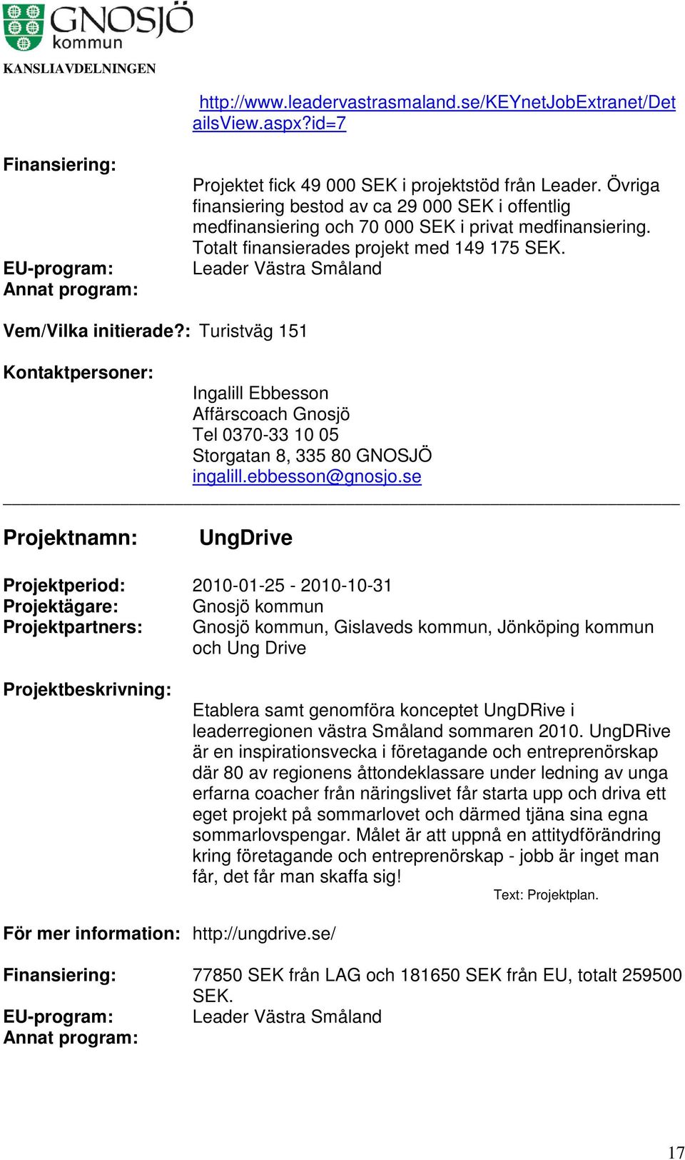 Leader Västra Småland Vem/Vilka initierade?: Turistväg 151 Ingalill Ebbesson Affärscoach Gnosjö Tel 0370-33 10 05 Storgatan 8, 335 80 GNOSJÖ ingalill.ebbesson@gnosjo.