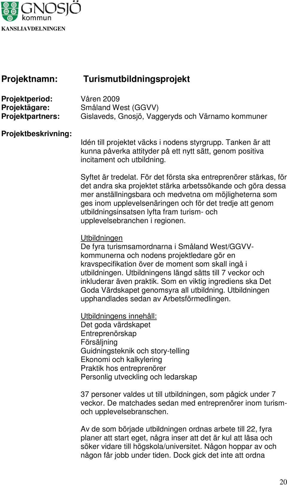 För det första ska entreprenörer stärkas, för det andra ska projektet stärka arbetssökande och göra dessa mer anställningsbara och medvetna om möjligheterna som ges inom upplevelsenäringen och för