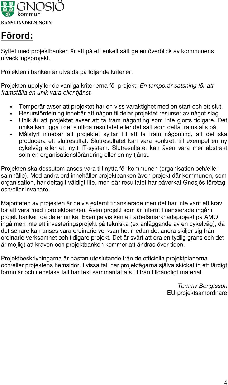 Temporär avser att projektet har en viss varaktighet med en start och ett slut. Resursfördelning innebär att någon tilldelar projektet resurser av något slag.