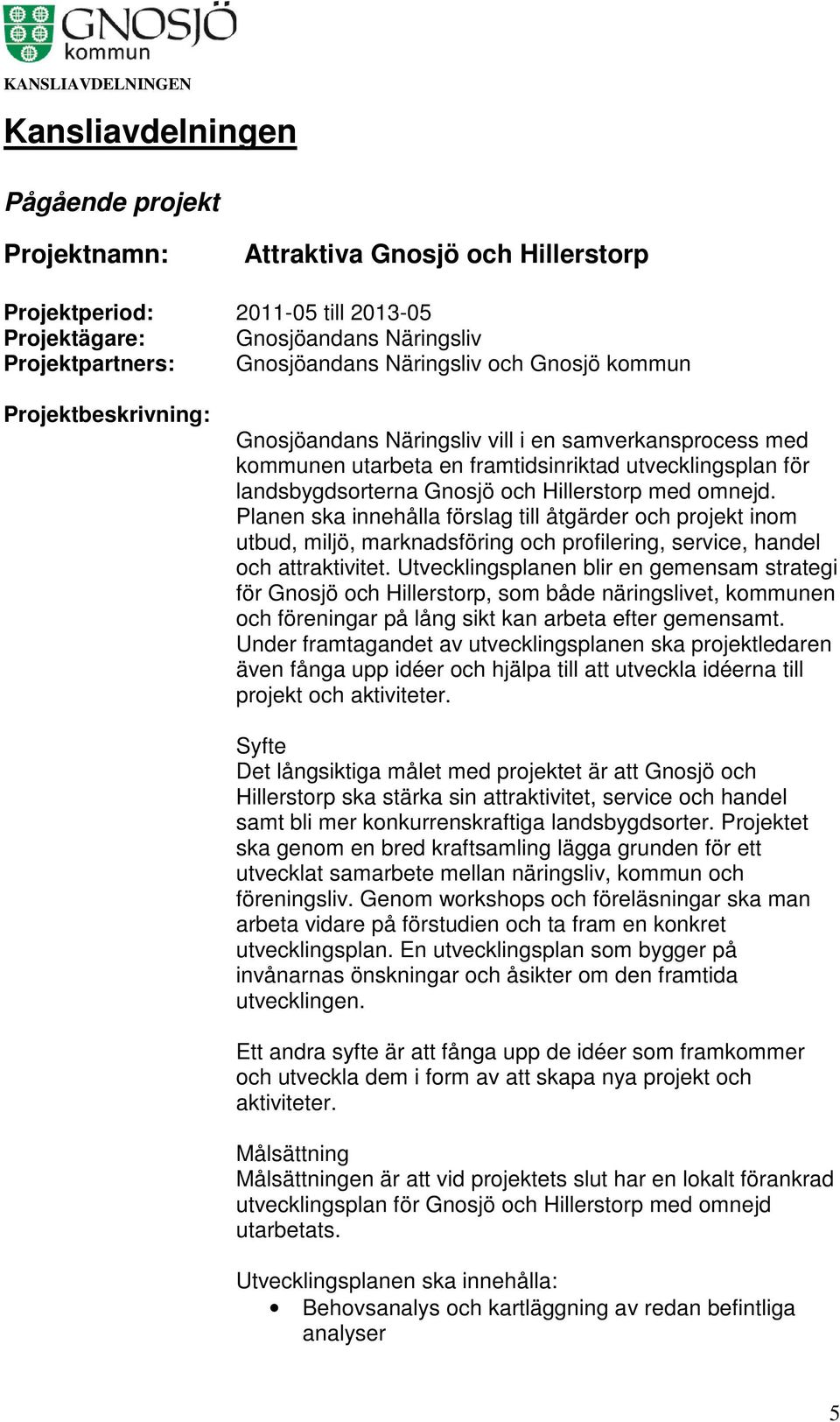 Planen ska innehålla förslag till åtgärder och projekt inom utbud, miljö, marknadsföring och profilering, service, handel och attraktivitet.