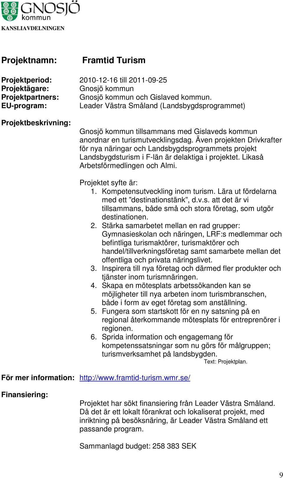 Även projekten Drivkrafter för nya näringar och Landsbygdsprogrammets projekt Landsbygdsturism i F-län är delaktiga i projektet. Likaså Arbetsförmedlingen och Almi. Projektet syfte är: 1.