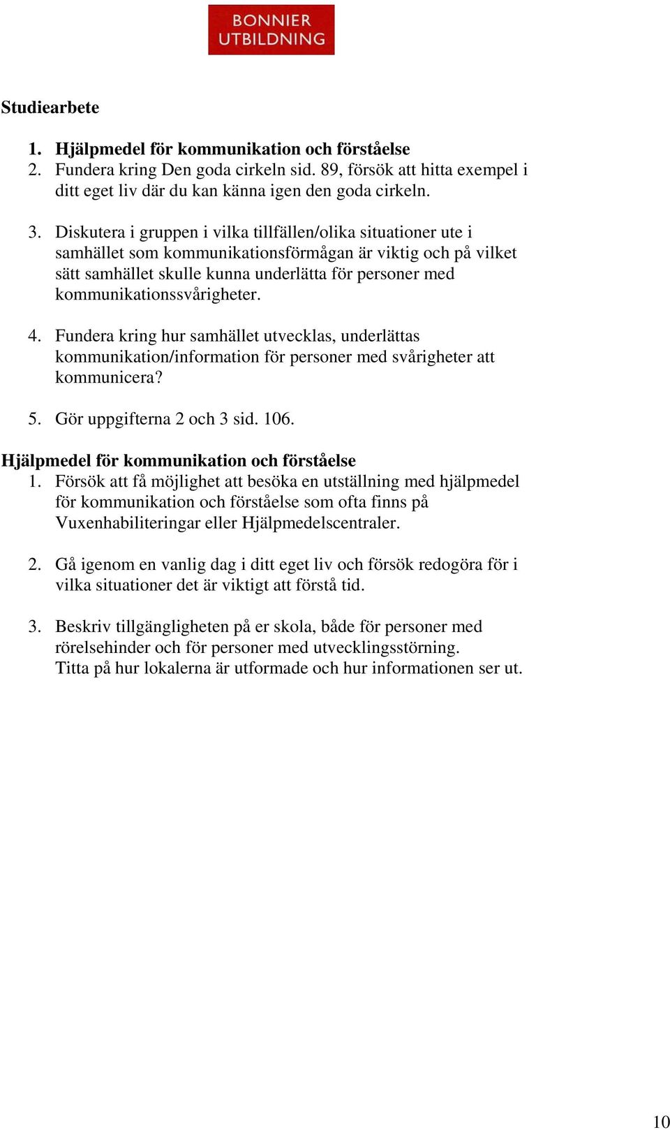 kommunikationssvårigheter. 4. Fundera kring hur samhället utvecklas, underlättas kommunikation/information för personer med svårigheter att kommunicera? 5. Gör uppgifterna 2 och 3 sid. 106.