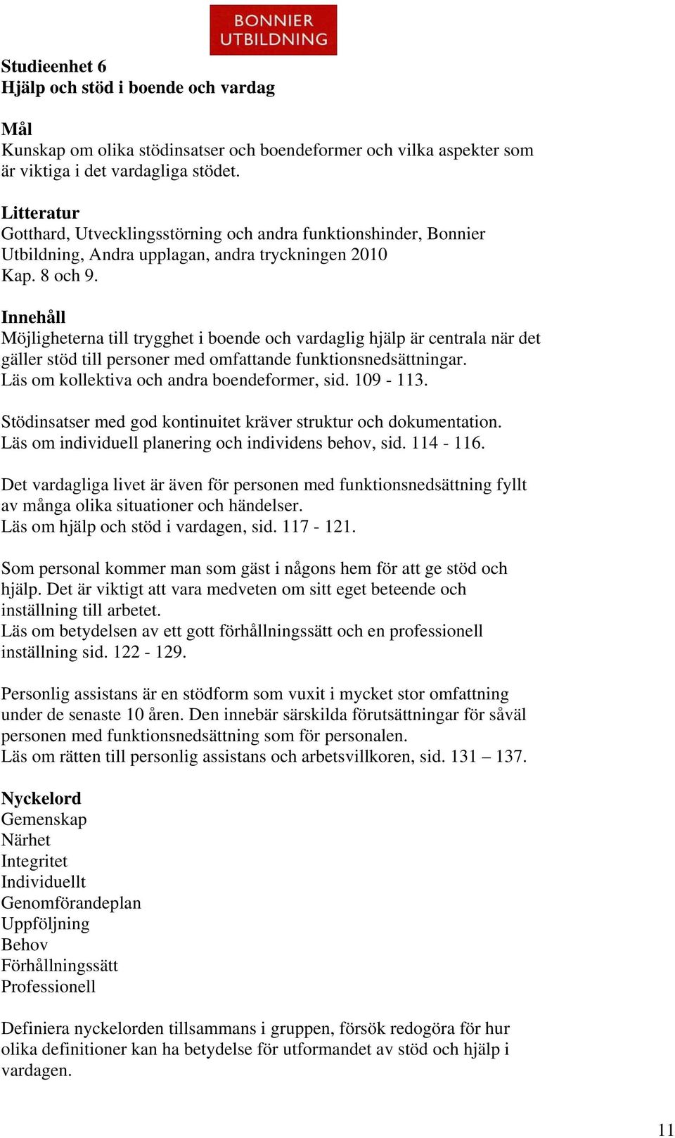 Innehåll Möjligheterna till trygghet i boende och vardaglig hjälp är centrala när det gäller stöd till personer med omfattande funktionsnedsättningar. Läs om kollektiva och andra boendeformer, sid.