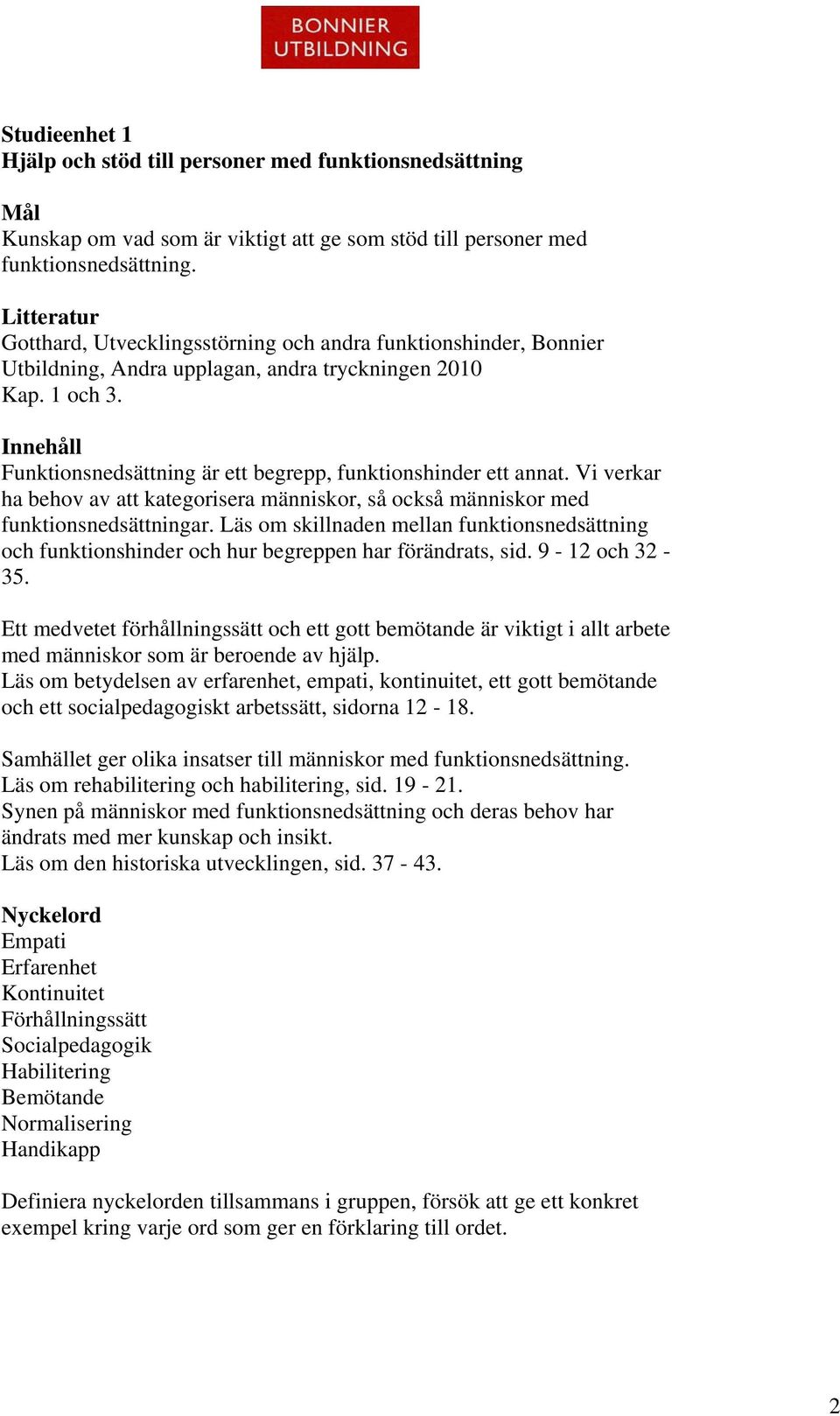 Innehåll Funktionsnedsättning är ett begrepp, funktionshinder ett annat. Vi verkar ha behov av att kategorisera människor, så också människor med funktionsnedsättningar.