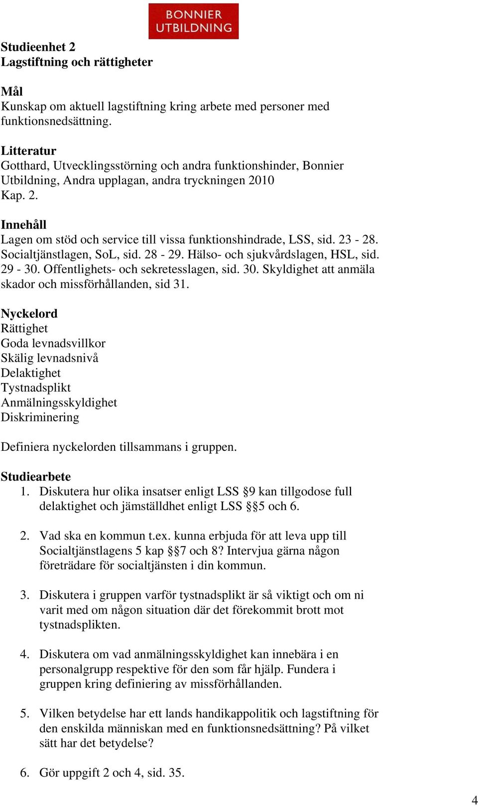 23-28. Socialtjänstlagen, SoL, sid. 28-29. Hälso- och sjukvårdslagen, HSL, sid. 29-30. Offentlighets- och sekretesslagen, sid. 30. Skyldighet att anmäla skador och missförhållanden, sid 31.