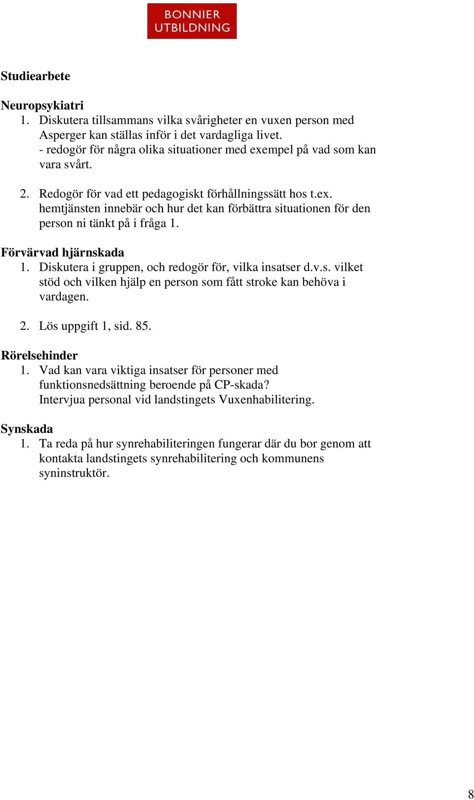 Förvärvad hjärnskada 1. Diskutera i gruppen, och redogör för, vilka insatser d.v.s. vilket stöd och vilken hjälp en person som fått stroke kan behöva i vardagen. 2. Lös uppgift 1, sid. 85.